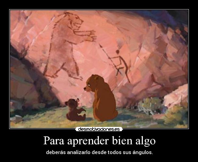 Para aprender bien algo - deberás analizarlo desde todos sus ángulos.