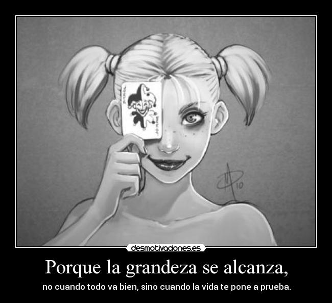 Porque la grandeza se alcanza, - no cuando todo va bien, sino cuando la vida te pone a prueba.