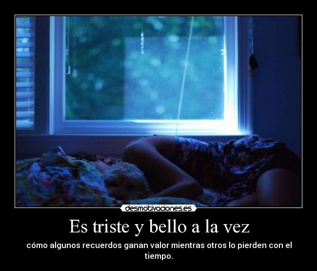 Es triste y bello a la vez - cómo algunos recuerdos ganan valor mientras otros lo pierden con el tiempo.