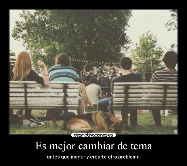Es mejor cambiar de tema - antes que mentir y crearte otro problema.