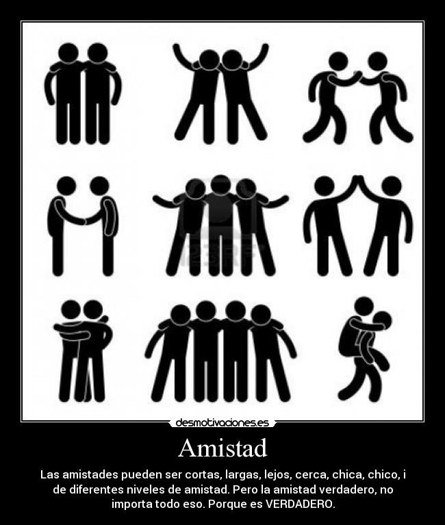Amistad - Las amistades pueden ser cortas, largas, lejos, cerca, chica, chico, i
de diferentes niveles de amistad. Pero la amistad verdadero, no
importa todo eso. Porque es VERDADERO.