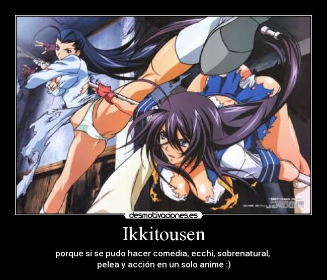 Ikkitousen - porque si se pudo hacer comedia, ecchi, sobrenatural, 
pelea y acción en un solo anime :)
