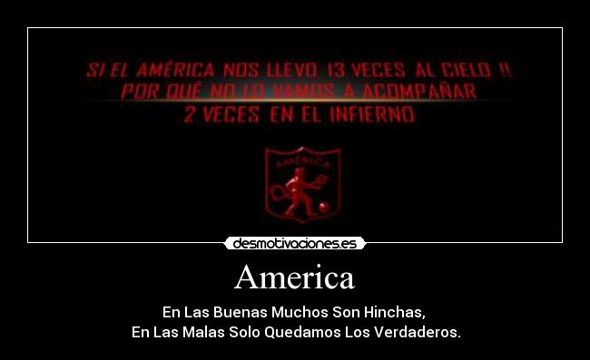 America - En Las Buenas Muchos Son Hinchas,
En Las Malas Solo Quedamos Los Verdaderos.