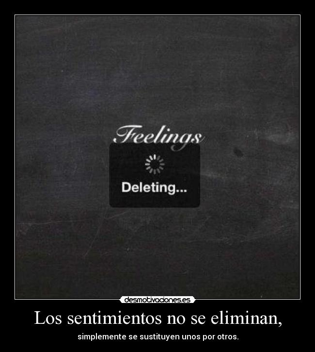 Los sentimientos no se eliminan, -