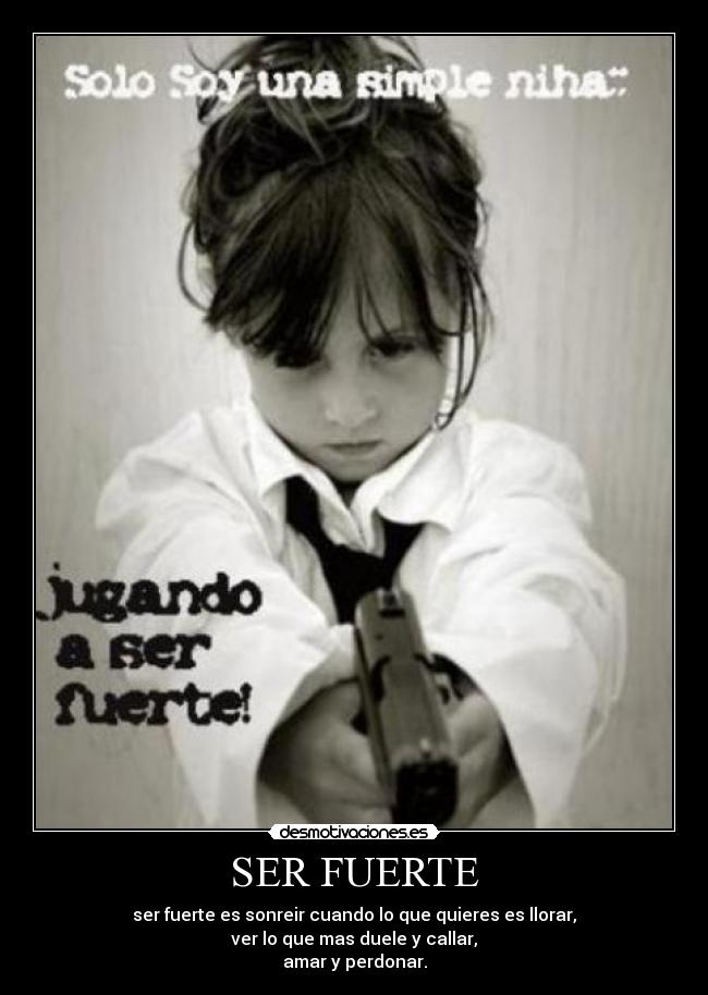 SER FUERTE - ser fuerte es sonreir cuando lo que quieres es llorar,
ver lo que mas duele y callar,
amar y perdonar.