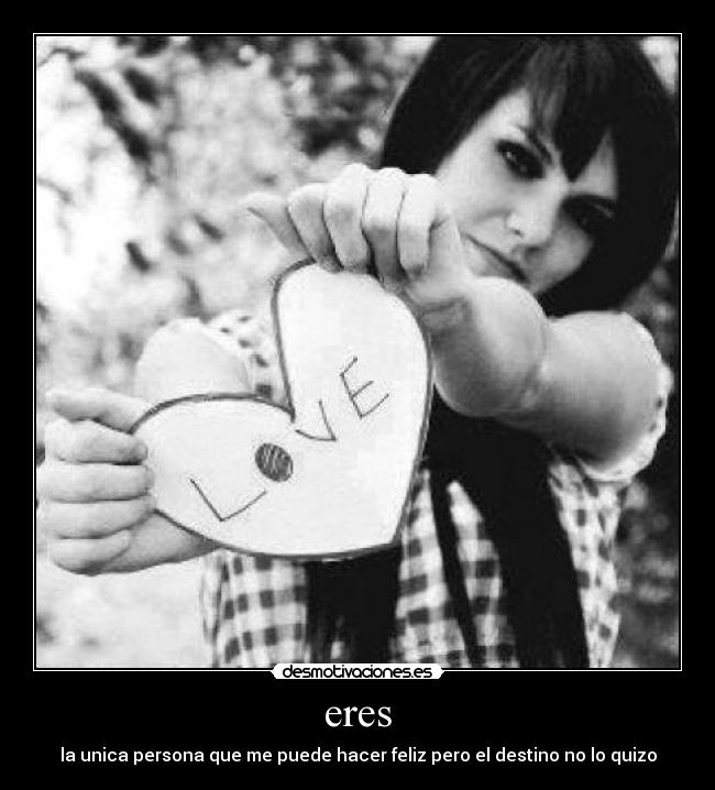 eres - la unica persona que me puede hacer feliz pero el destino no lo quizo