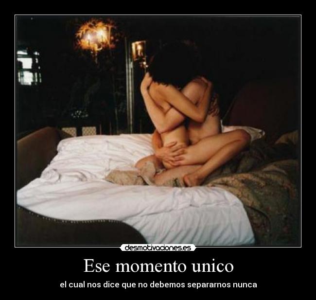 Ese momento unico - el cual nos dice que no debemos separarnos nunca