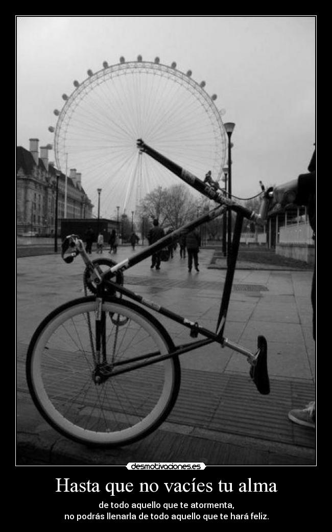 Hasta que no vacíes tu alma - de todo aquello que te atormenta,
no podrás llenarla de todo aquello que te hará feliz.