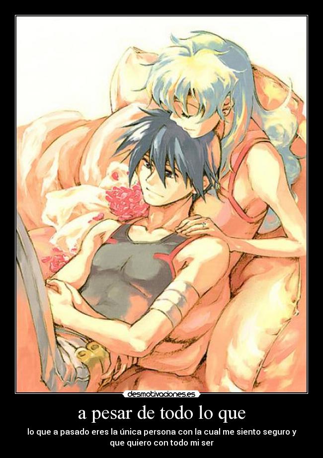 a pesar de todo lo que - lo que a pasado eres la única persona con la cual me siento seguro y
que quiero con todo mi ser