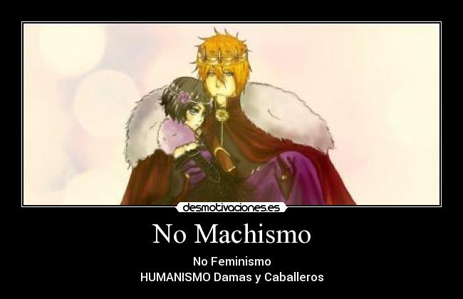 No Machismo - No Feminismo
HUMANISMO Damas y Caballeros