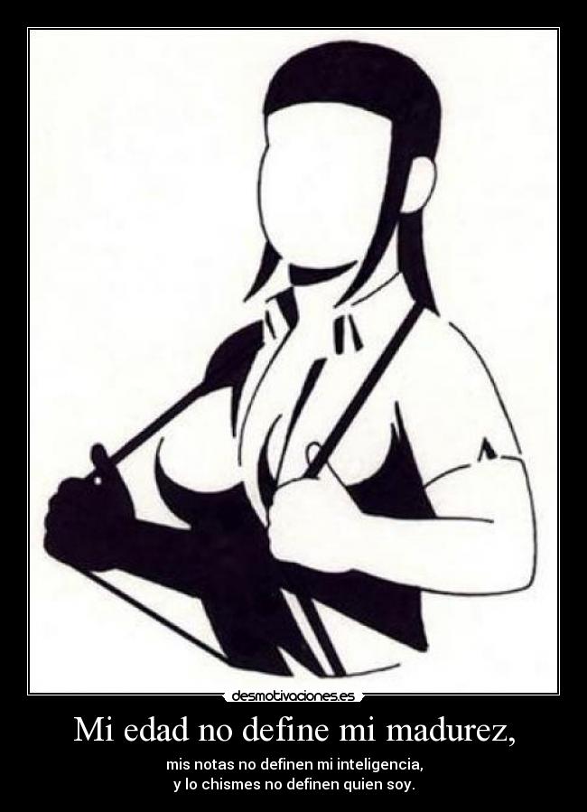 Mi edad no define mi madurez, - mis notas no definen mi inteligencia,
y lo chismes no definen quien soy.