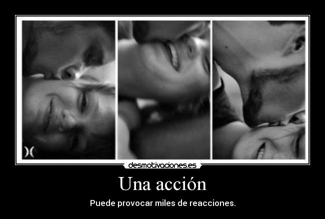Una acción - Puede provocar miles de reacciones.