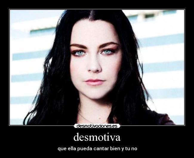 desmotiva - que ella pueda cantar bien y tu no