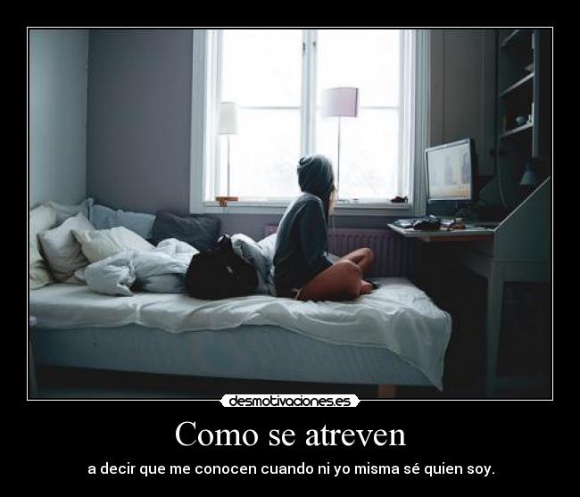 Como se atreven - a decir que me conocen cuando ni yo misma sé quien soy.