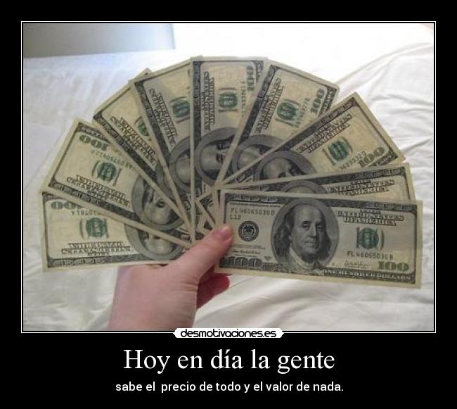 Hoy en día la gente - sabe el precio de todo y el valor de nada.