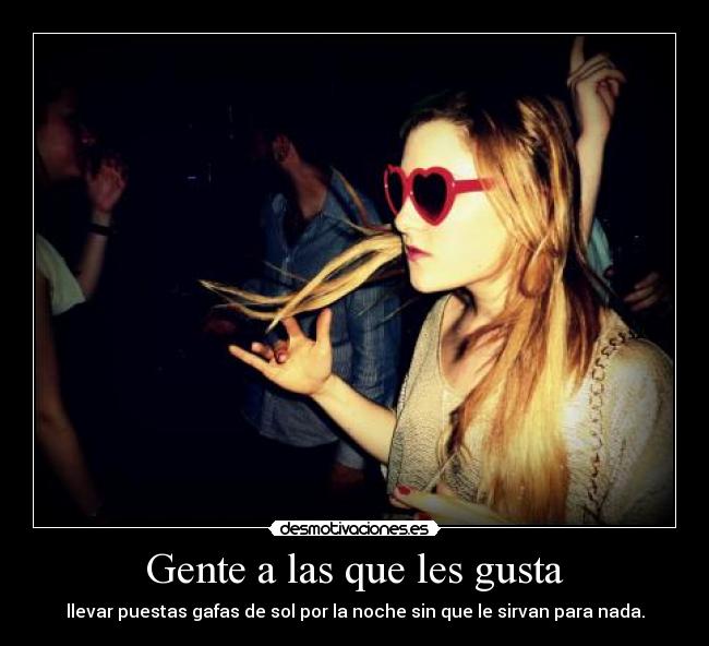 Gente a las que les gusta - llevar puestas gafas de sol por la noche sin que le sirvan para nada.