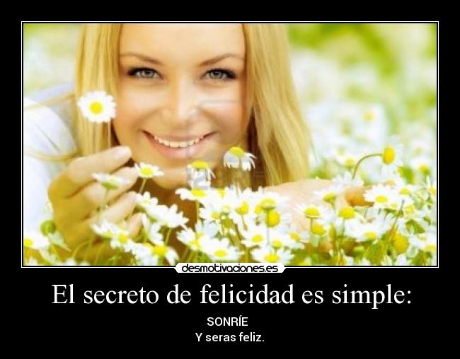 El secreto de felicidad es simple: - SONRÍE
Y seras feliz.