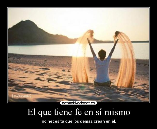 El que tiene fe en sí mismo - no necesita que los demás crean en él.