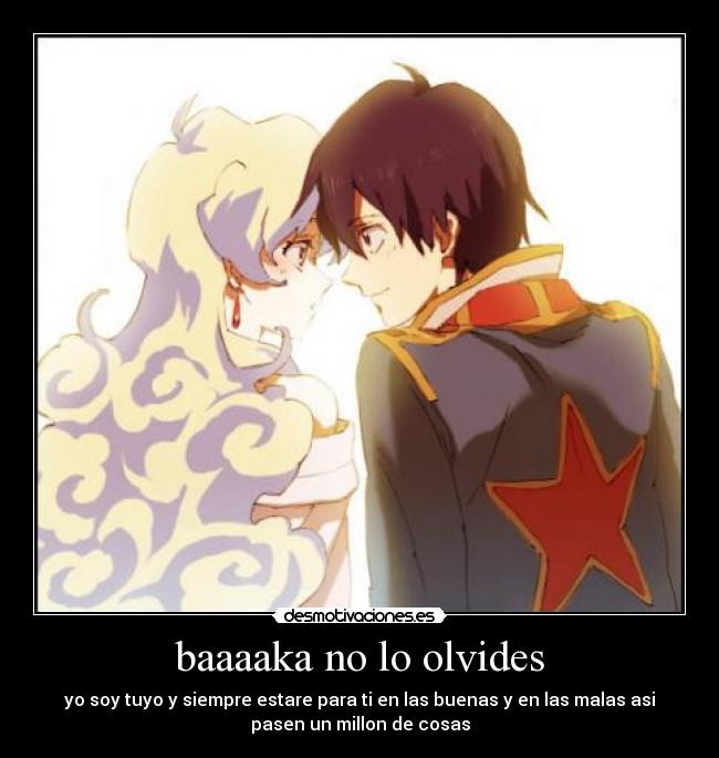 baaaaka no lo olvides - yo soy tuyo y siempre estare para ti en las buenas y en las malas asi
pasen un millon de cosas