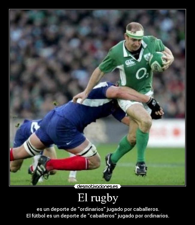 El rugby - es un deporte de ordinarios jugado por caballeros.
El fútbol es un deporte de caballeros jugado por ordinarios.