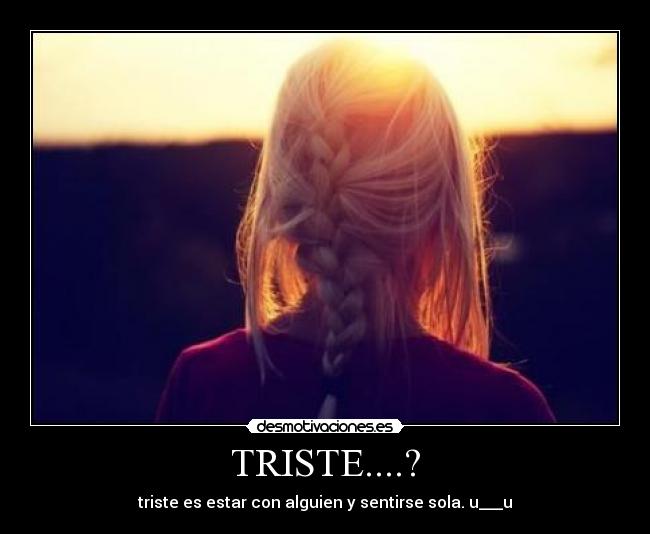 TRISTE....? - triste es estar con alguien y sentirse sola. u___u