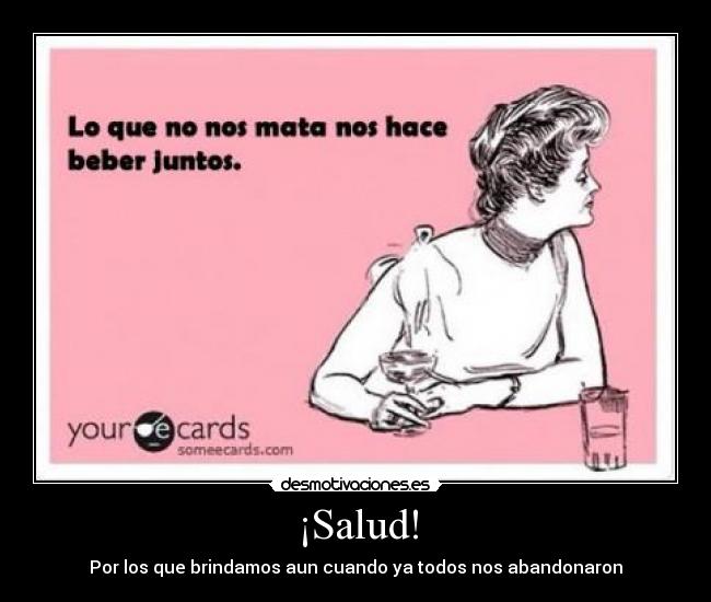 ¡Salud! - Por los que brindamos aun cuando ya todos nos abandonaron