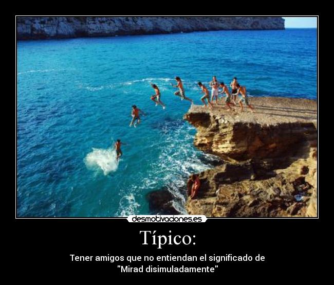 Típico: - Tener amigos que no entiendan el significado de
Mirad disimuladamente