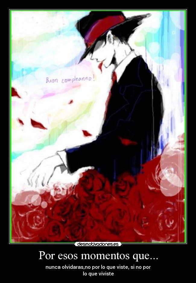 Por esos momentos que... - nunca olvidaras,no por lo que viste, si no por
lo que viviste