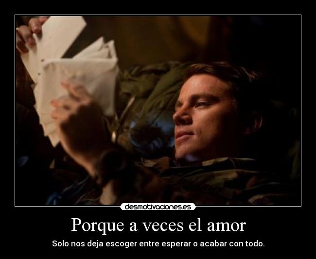 Porque a veces el amor - Solo nos deja escoger entre esperar o acabar con todo.