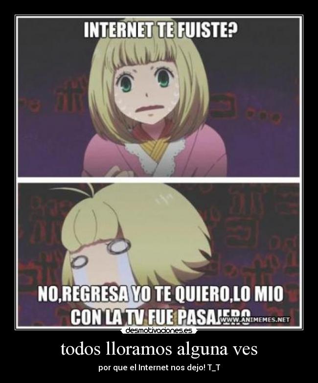 todos lloramos alguna ves - por que el Internet nos dejo! T_T
