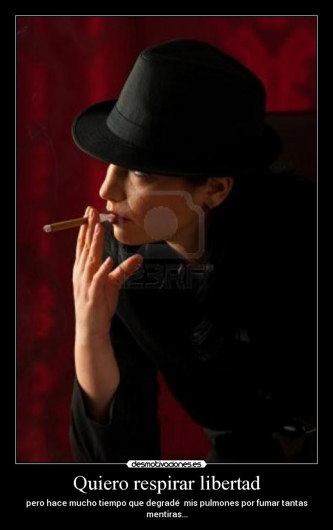 Quiero respirar libertad - pero hace mucho tiempo que degradé mis pulmones por fumar tantas mentiras...
