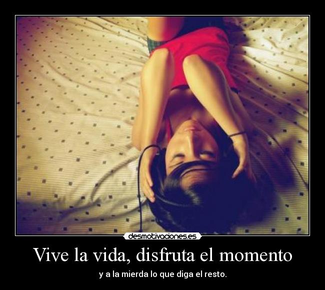 Vive la vida, disfruta el momento - 