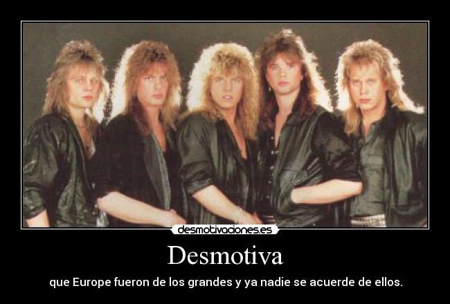 Desmotiva - que Europe fueron de los grandes y ya nadie se acuerde de ellos.
