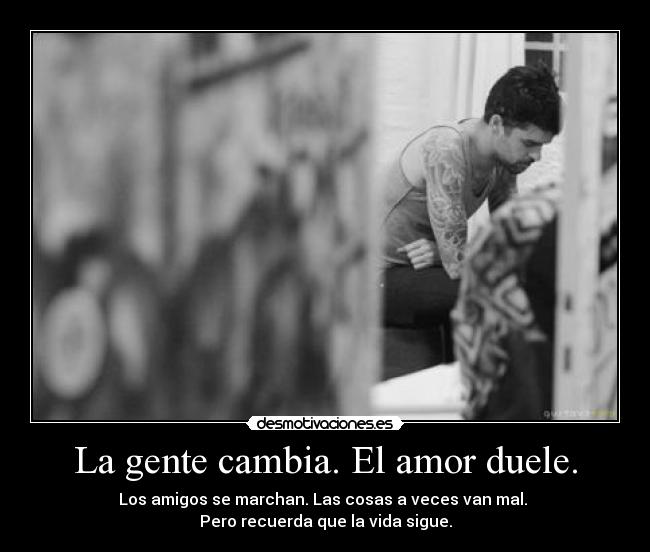 La gente cambia. El amor duele. -