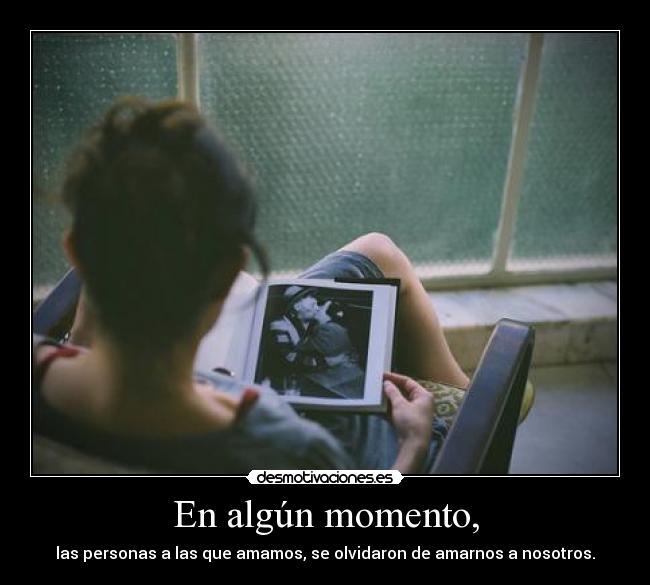 En algún momento, - las personas a las que amamos, se olvidaron de amarnos a nosotros.