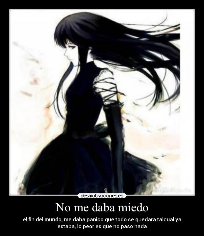 No me daba miedo - el fin del mundo, me daba panico que todo se quedara talcual ya
estaba, lo peor es que no paso nada