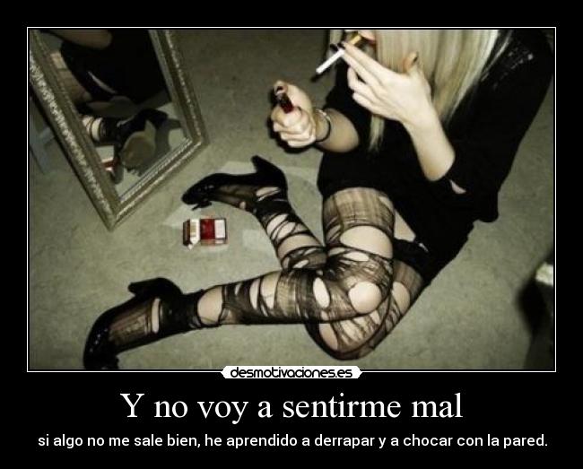 Y no voy a sentirme mal - si algo no me sale bien, he aprendido a derrapar y a chocar con la pared.