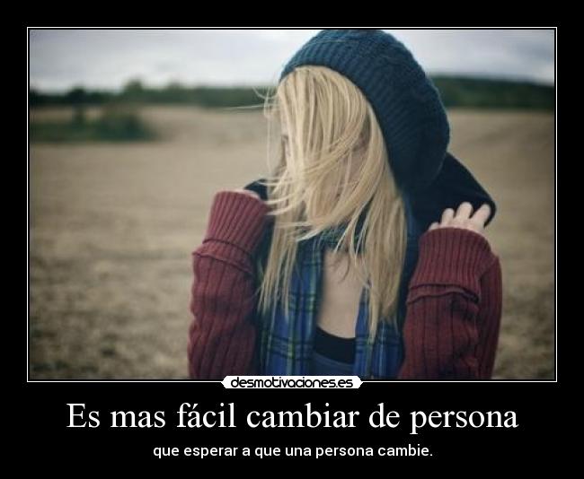Es mas fácil cambiar de persona -