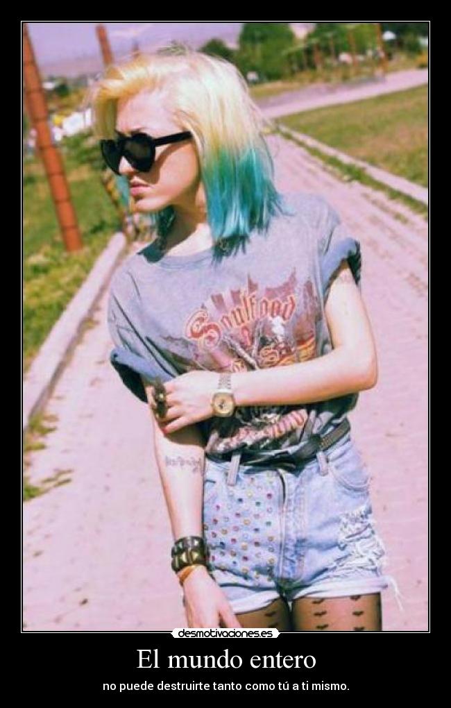 El mundo entero - no puede destruirte tanto como tú a ti mismo.