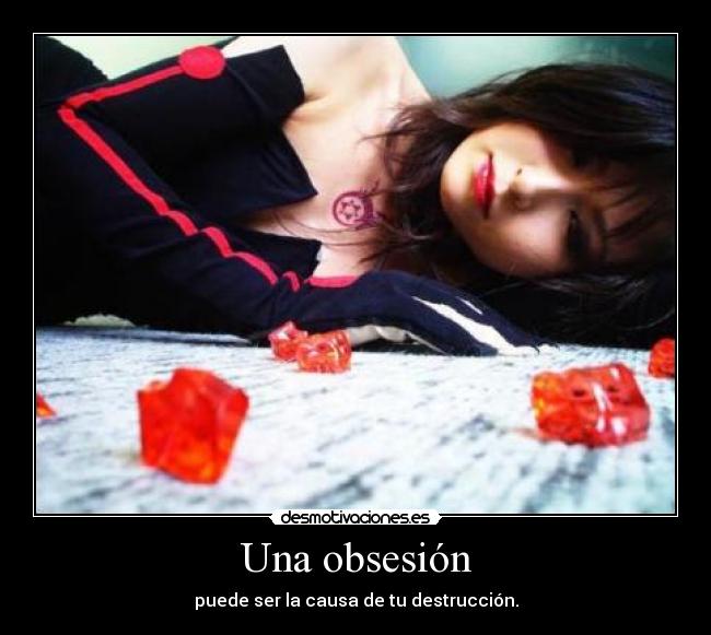 Una obsesión - puede ser la causa de tu destrucción.