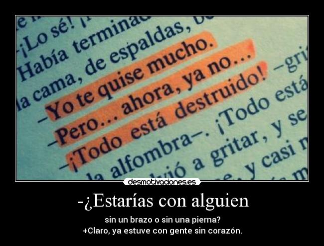 -¿Estarías con alguien - sin un brazo o sin una pierna?
+Claro, ya estuve con gente sin corazón.