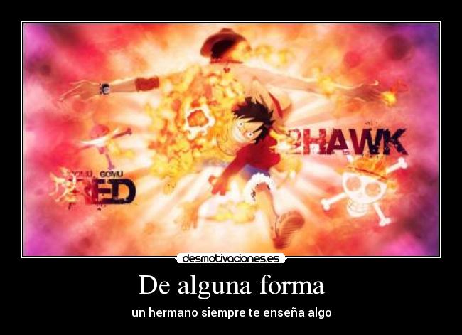 De alguna forma - un hermano siempre te enseña algo