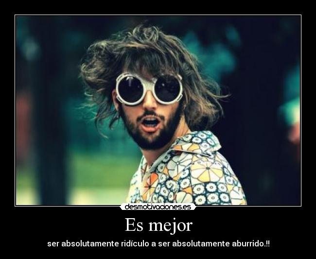 Es mejor - ser absolutamente ridículo a ser absolutamente aburrido.!!