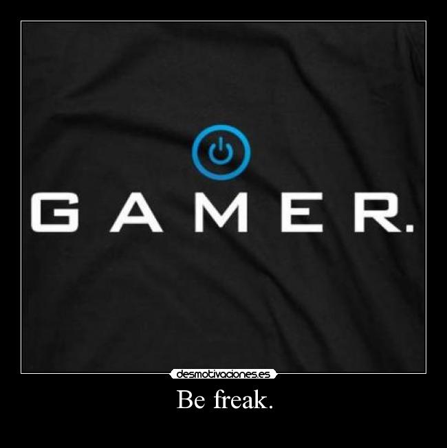 Be freak. -