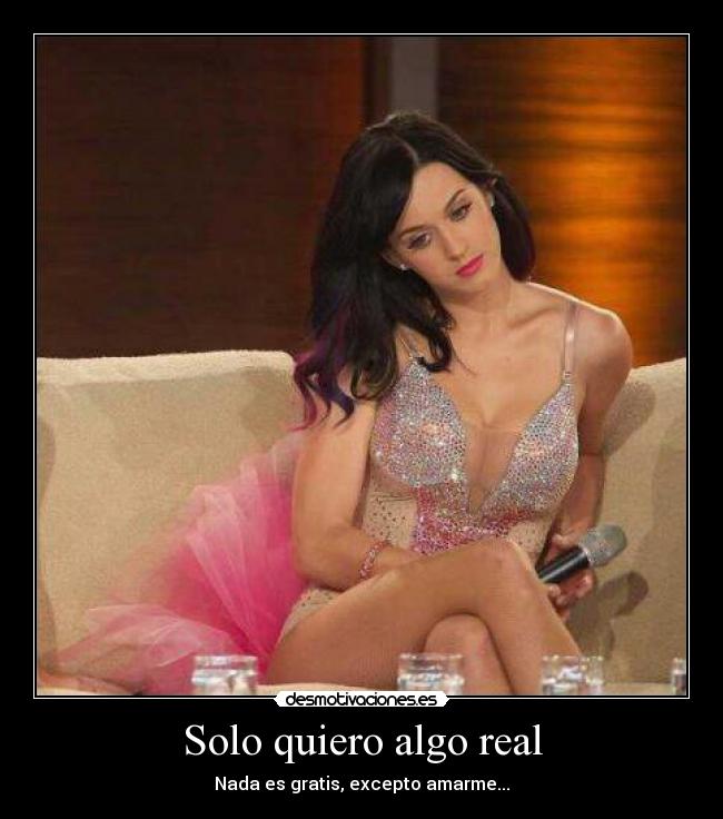 Solo quiero algo real - Nada es gratis, excepto amarme...