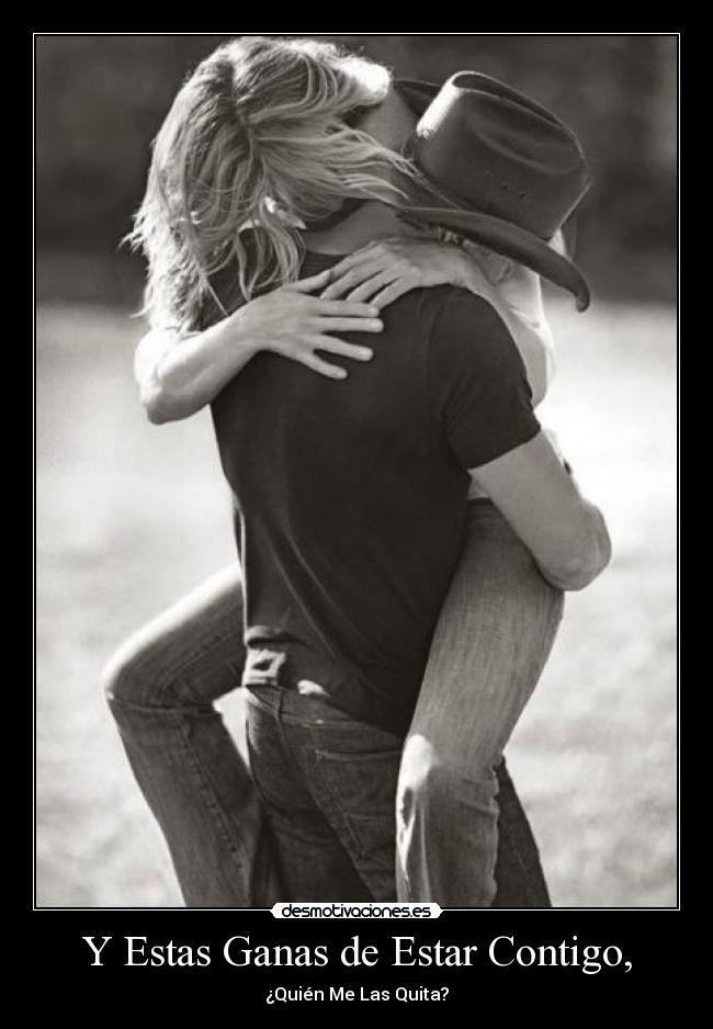 Y Estas Ganas de Estar Contigo, - ¿Quién Me Las Quita?