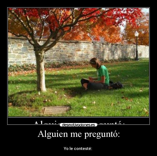 Alguien me preguntó: -
Yo le contesté: