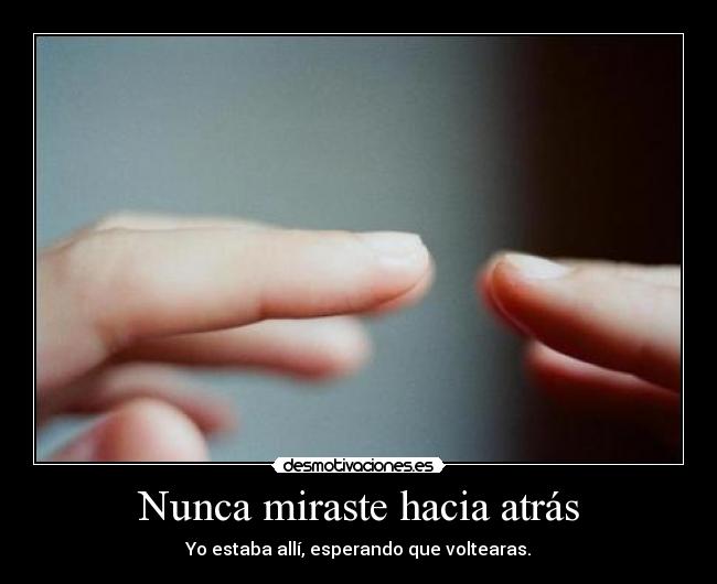 Nunca miraste hacia atrás - Yo estaba allí, esperando que voltearas.