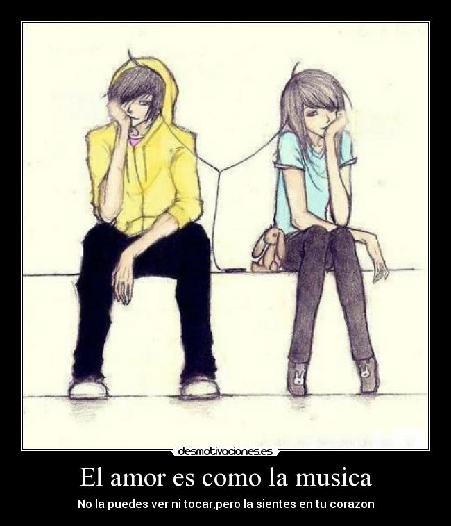 El amor es como la musica - No la puedes ver ni tocar,pero la sientes en tu corazon