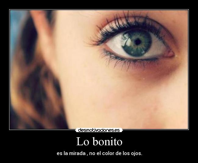 Lo bonito - es la mirada , no el color de los ojos.